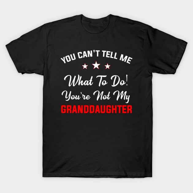 You Can't Tell Me What To Do You're Not My Granddaughter T-Shirt by ReD-Des